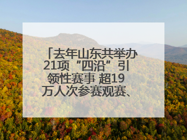 去年山东共举办21项“四沿”引领性赛事 超19万人次参赛观赛、观光旅游