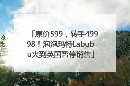 原价599，转手49998！泡泡玛特Labubu火到英国暂停销售