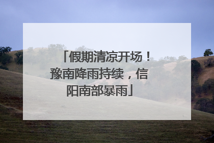 假期清凉开场！豫南降雨持续，信阳南部暴雨