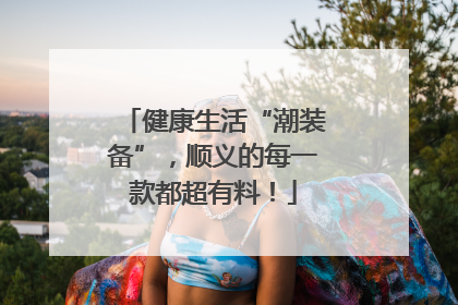 健康生活“潮装备”，顺义的每一款都超有料！