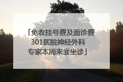 免收挂号费及面诊费 301医院神经外科专家本周来襄坐诊