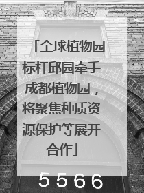 全球植物园标杆邱园牵手成都植物园，将聚焦种质资源保护等展开合作