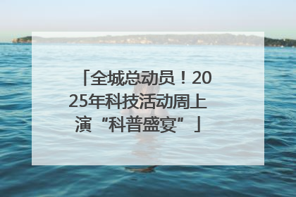 全城总动员！2025年科技活动周上演“科普盛宴”