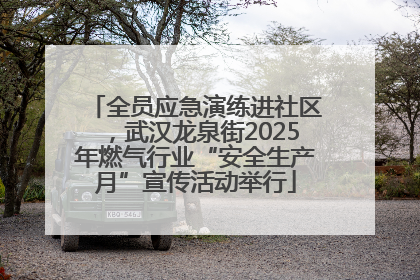全员应急演练进社区，武汉龙泉街2025年燃气行业“安全生产月”宣传活动举行