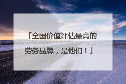 全国价值评估最高的劳务品牌，是他们！