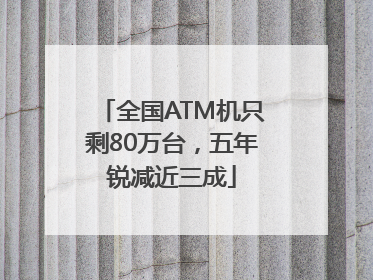全国ATM机只剩80万台，五年锐减近三成
