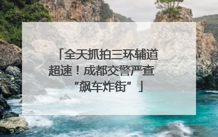 全天抓拍三环辅道超速！成都交警严查“飙车炸街”