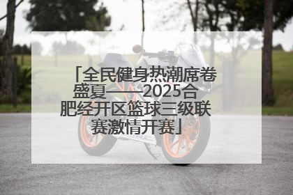 全民健身热潮席卷盛夏——2025合肥经开区篮球三级联赛激情开赛