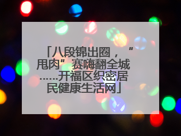 八段锦出圈，“甩肉”赛嗨翻全城……开福区织密居民健康生活网