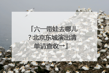 六一带娃去哪儿？北京东城演出清单请查收→