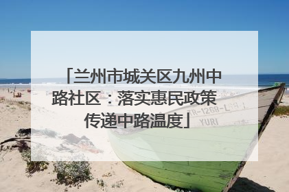 兰州市城关区九州中路社区：落实惠民政策 传递中路温度