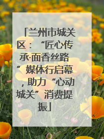 兰州市城关区：“匠心传承·面香丝路”媒体行启幕，助力“心动城关”消费提振