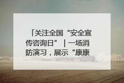 关注全国“安全宣传咨询日”｜一场消防演习，展示“康康”应急实力
