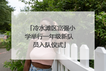 冷水滩区富强小学举行一年级新队员入队仪式