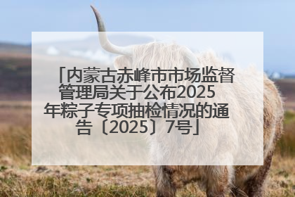 内蒙古赤峰市市场监督管理局关于公布2025年粽子专项抽检情况的通告〔2025〕7号