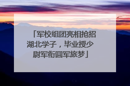 军校组团亮相抢招湖北学子，毕业授少尉军衔圆军旅梦