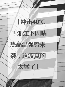 冲击40℃！浙江下周晴热高温强势来袭，这波真的太猛了