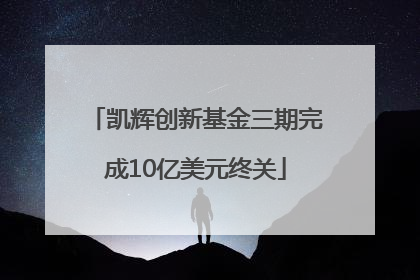 凯辉创新基金三期完成10亿美元终关