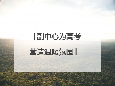 副中心为高考营造温暖氛围