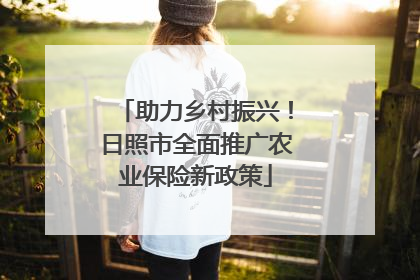 助力乡村振兴！日照市全面推广农业保险新政策
