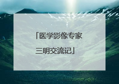 医学影像专家三明交流记