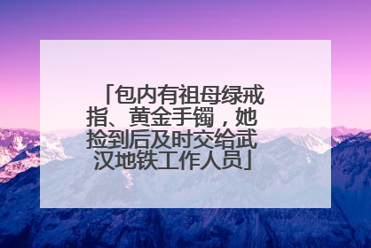 包内有祖母绿戒指、黄金手镯，她捡到后及时交给武汉地铁工作人员
