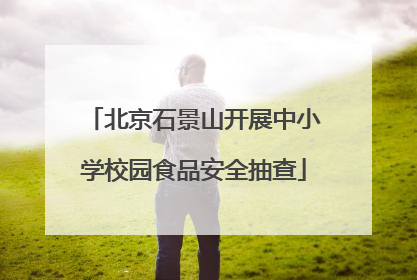 北京石景山开展中小学校园食品安全抽查
