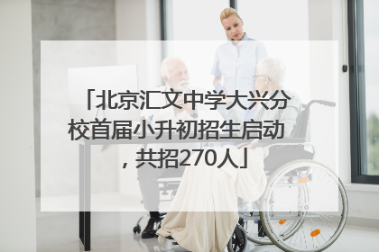 北京汇文中学大兴分校首届小升初招生启动，共招270人