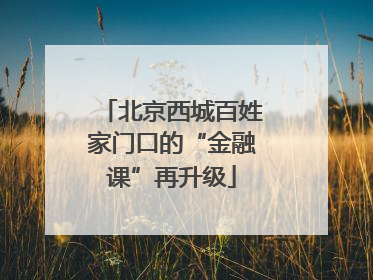 北京西城百姓家门口的“金融课”再升级