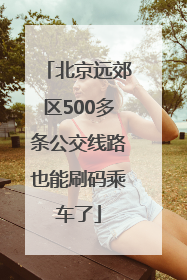 北京远郊区500多条公交线路也能刷码乘车了