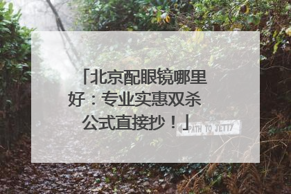 北京配眼镜哪里好：专业实惠双杀公式直接抄！