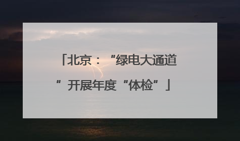 北京：“绿电大通道”开展年度“体检”