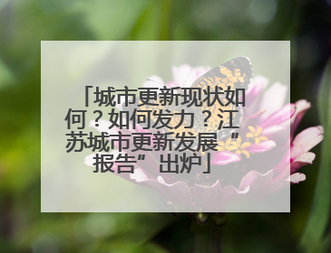 城市更新现状如何？如何发力？江苏城市更新发展“报告”出炉