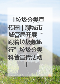 垃圾分类宣传周｜聊城市城管局开展“跟着垃圾趣旅行”垃圾分类科普宣传活动