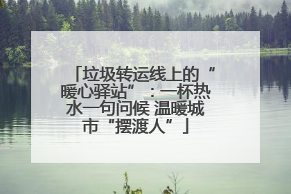 垃圾转运线上的“暖心驿站”：一杯热水一句问候 温暖城市“摆渡人”