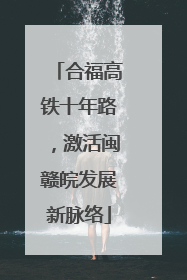合福高铁十年路，激活闽赣皖发展新脉络
