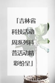 吉林省科技活动周系列科普活动精彩纷呈