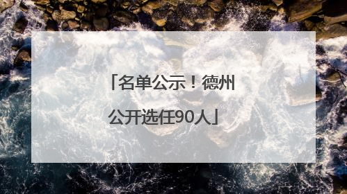 名单公示！德州公开选任90人