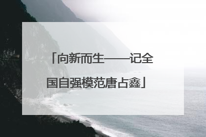向新而生——记全国自强模范唐占鑫
