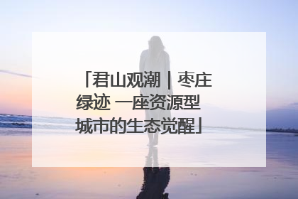 君山观潮｜枣庄绿迹 一座资源型城市的生态觉醒