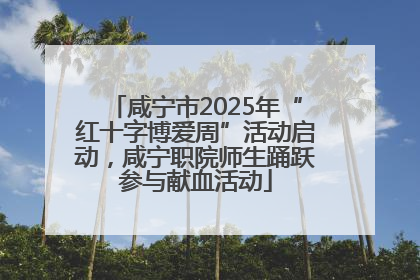 咸宁市2025年“红十字博爱周”活动启动，咸宁职院师生踊跃参与献血活动