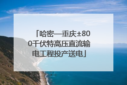 哈密—重庆±800千伏特高压直流输电工程投产送电