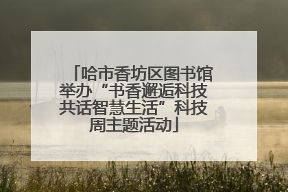 哈市香坊区图书馆举办“书香邂逅科技共话智慧生活”科技周主题活动