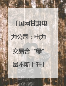 国网甘肃电力公司：电力交易含“绿”量不断上升