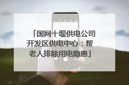 国网十堰供电公司开发区供电中心：帮老人排除用电隐患