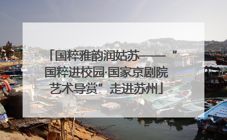 国粹雅韵润姑苏——“国粹进校园·国家京剧院艺术导赏”走进苏州