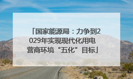 国家能源局：力争到2029年实现现代化用电营商环境“五化”目标
