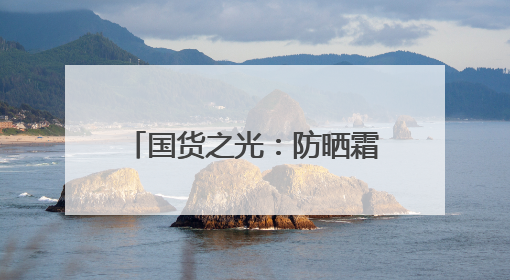 国货之光：防晒霜十大品牌，不脱妆防晒霜实力推荐！