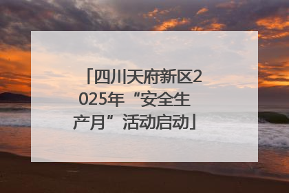 四川天府新区2025年“安全生产月”活动启动