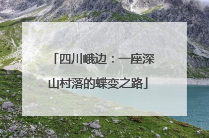 四川峨边：一座深山村落的蝶变之路